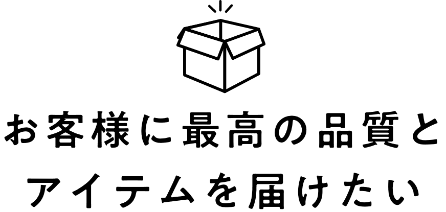 お客様に最高の品質とアイテムを届けたい