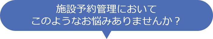 施設予約管理においてこのようなお悩みありませんか？