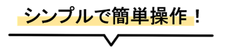 シンプルで簡単操作！