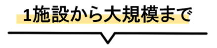 1施設から大規模まで