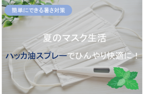 簡単にできる暑さ対策夏のマスク生活「ハッカ油スプレー」でひんやり快適に！